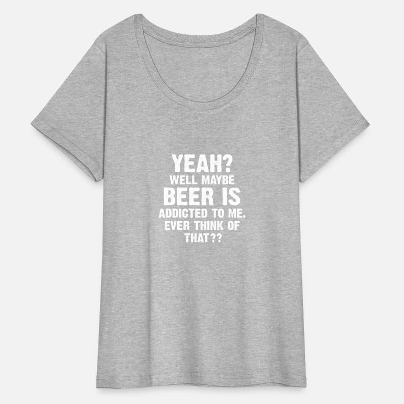 Yeah Well Maybe Beer Is Addicted To Me
