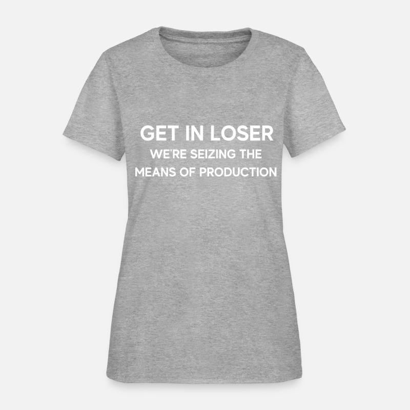 Get In Loser We're Seizing The Means Of Production