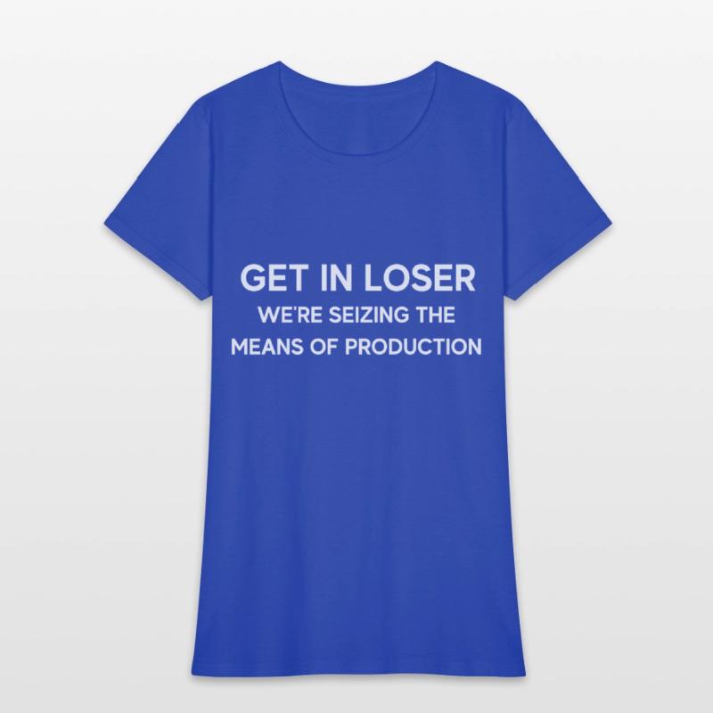 Get In Loser We're Seizing The Means Of Production