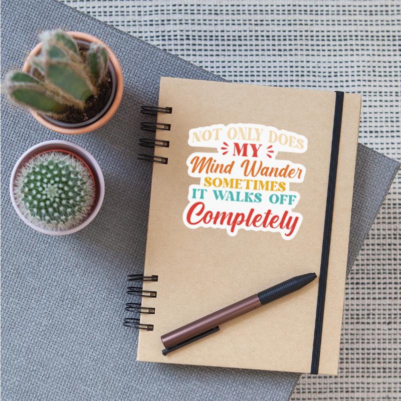 Not Only Does My Mind Wander Sometimes It Walks Of