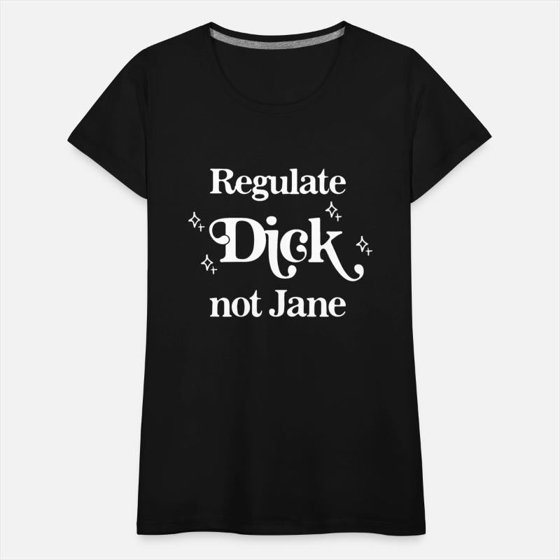 REGULATE DICK NOT JANE PRO ABORTION CHOICE