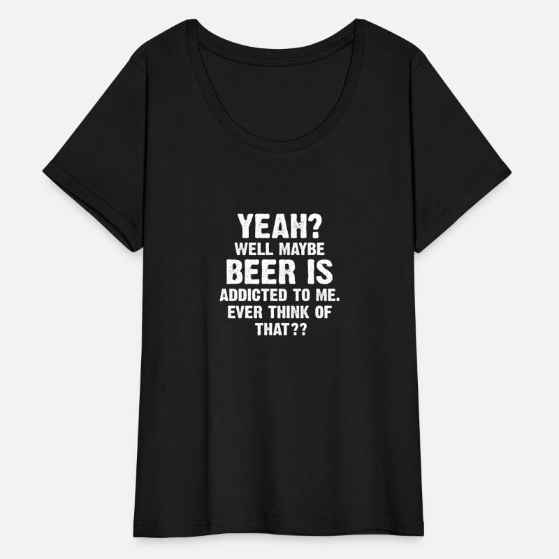 Yeah Well Maybe Beer Is Addicted To Me