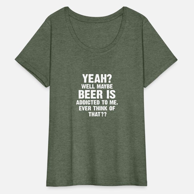 Yeah Well Maybe Beer Is Addicted To Me